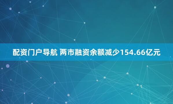 配资门户导航 两市融资余额减少154.66亿元