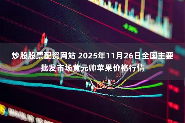 炒股股票配资网站 2025年11月26日全国主要批发市场黄元帅苹果价格行情